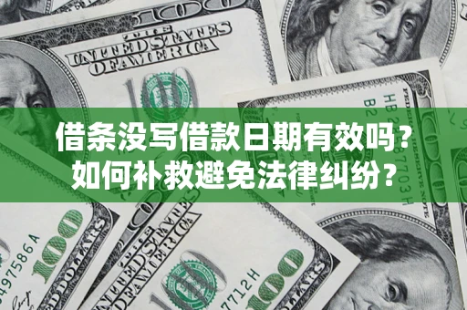 济南借条没写借款日期有效吗？如何补救避免法律纠纷？