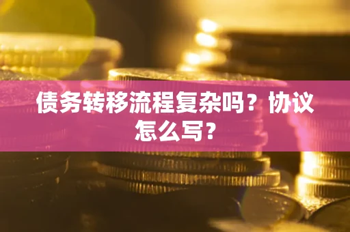 济南债务转移流程复杂吗？协议怎么写？