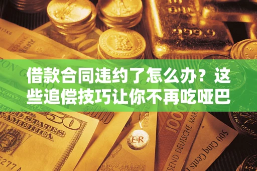 济南借款合同违约了怎么办？这些追偿技巧让你不再吃哑巴亏