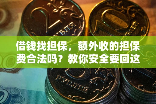 济南借钱找担保，额外收的担保费合法吗？教你安全要回这笔钱