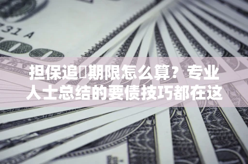 济南担保追償期限怎么算？专业人士总结的要债技巧都在这里了