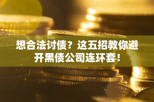 济南想合法讨债？这五招教你避开黑债公司连环套！
