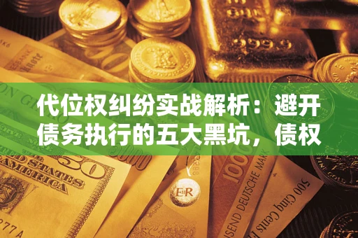 济南代位权纠纷实战解析：避开债务执行的五大黑坑，债权人必看指南