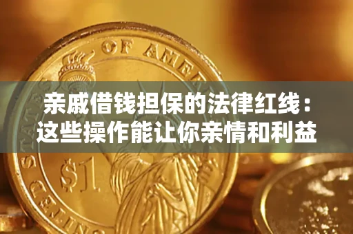 济南亲戚借钱担保的法律红线：这些操作能让你亲情和利益两不误