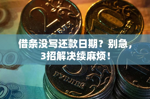 济南借条没写还款日期？别急，3招解决续麻烦！