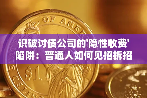 济南识破讨债公司的'隐性收费'陷阱：普通人如何见招拆招？