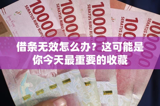 济南借条无效怎么办？这可能是你今天最重要的收藏