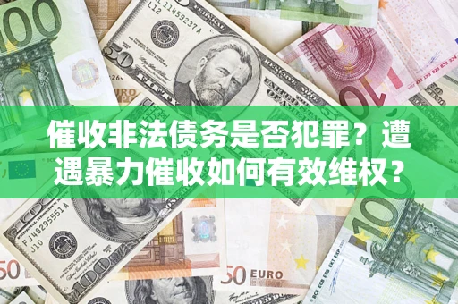 济南催收非法债务是否犯罪?遭遇暴力催收如何有效维权? 济南催收非法债务是否犯罪?遭遇暴力催收如何有效维权?