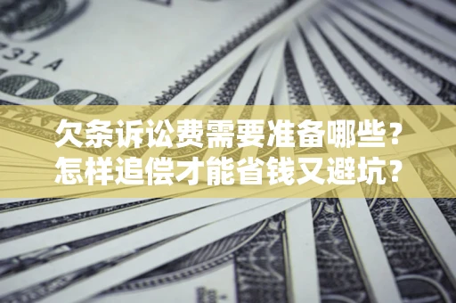 济南欠条诉讼费需要准备哪些？怎样追偿才能省钱又避坑？