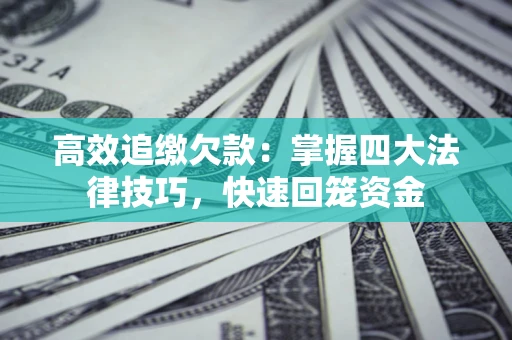 济南高效追缴欠款：掌握四大法律技巧，快速回笼资金