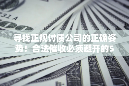济南寻找正规讨债公司的正确姿势！合法催收必须避开的5大雷区