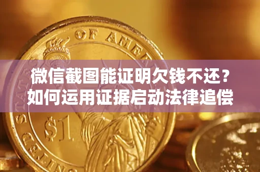 济南微信截图能证明欠钱不还？如何运用证据启动法律追偿程序？