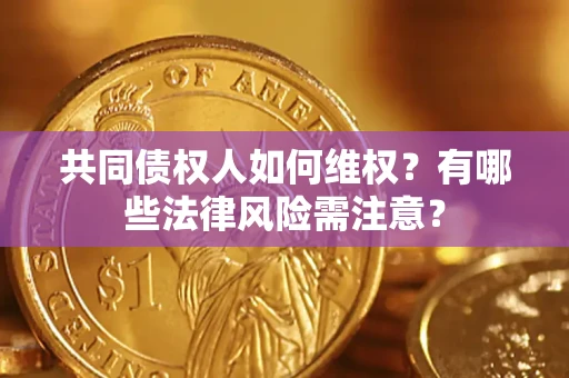 济南共同债权人如何维权？有哪些法律风险需注意？