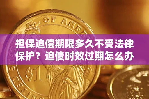 济南担保追偿期限多久不受法律保护？追债时效过期怎么办？