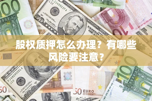 济南股权质押怎么办理？有哪些风险要注意？