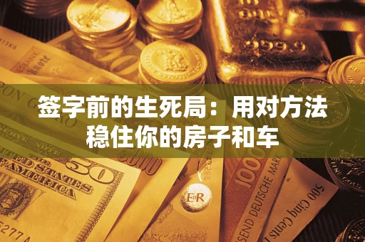 济南签字前的生死局：用对方法稳住你的房子和车