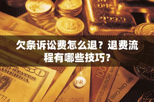 济南欠条诉讼费怎么退？退费流程有哪些技巧？
