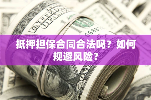 济南抵押担保合同合法吗？如何规避风险？