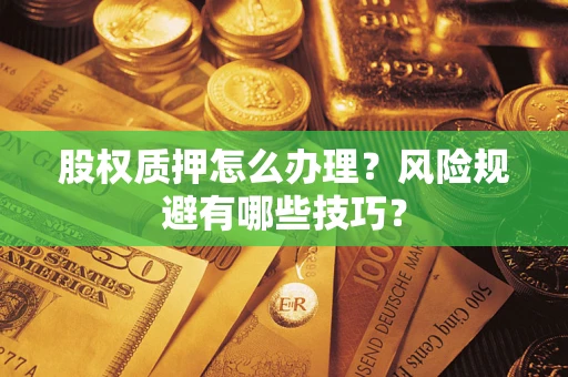 济南股权质押怎么办理？风险规避有哪些技巧？