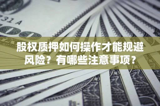 济南股权质押如何操作才能规避风险？有哪些注意事项？