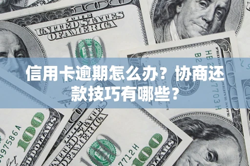 济南信用卡逾期怎么办？协商还款技巧有哪些？