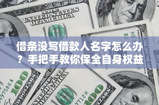 济南借条没写借款人名字怎么办？手把手教你保全自身权益