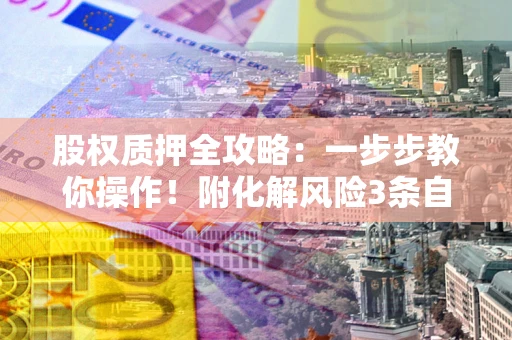 济南股权质押全攻略：一步步教你操作！附化解风险3条自救法则