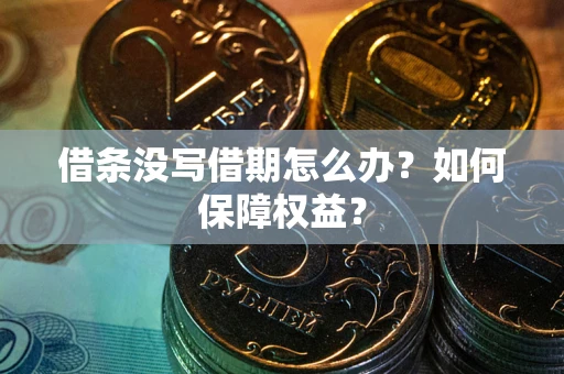 济南借条没写借期怎么办？如何保障权益？