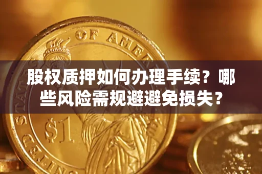 济南股权质押如何办理手续？哪些风险需规避避免损失？