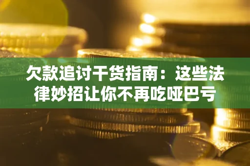 济南欠款追讨干货指南：这些法律妙招让你不再吃哑巴亏