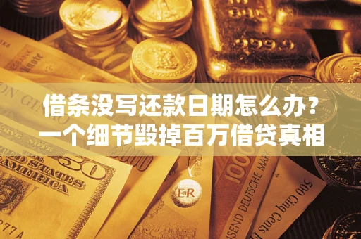 济南借条没写还款日期怎么办？一个细节毁掉百万借贷真相