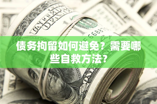 济南债务拘留如何避免？需要哪些自救方法？