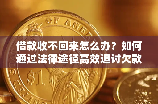 济南借款收不回来怎么办?如何通过法律途径高效追讨欠款? 济南借款收不回来怎么办?如何通过法律途径高效追讨欠款?