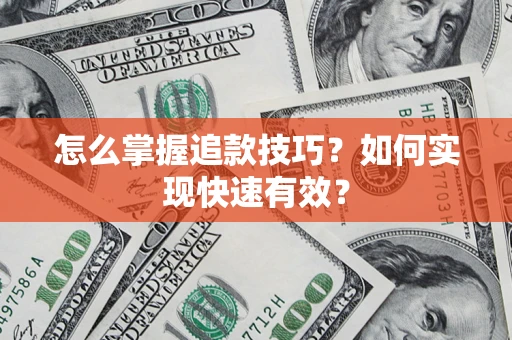 济南怎么掌握追款技巧？如何实现快速有效？
