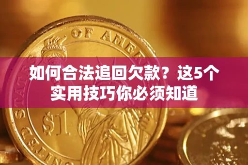济南如何合法追回欠款？这5个实用技巧你必须知道