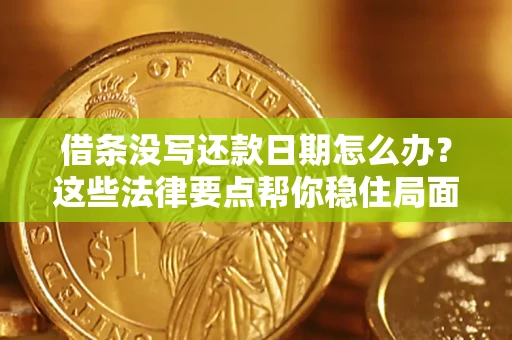 济南借条没写还款日期怎么办？这些法律要点帮你稳住局面