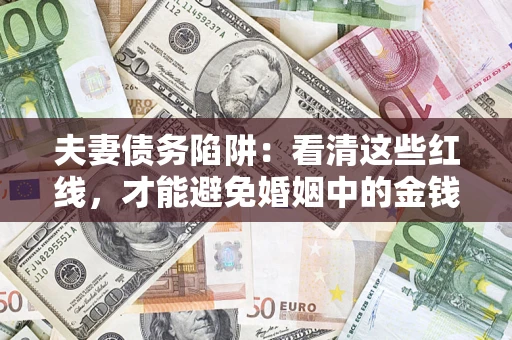 济南夫妻债务陷阱：看清这些红线，才能避免婚姻中的金钱危机