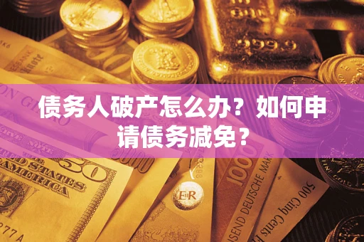 济南债务人破产怎么办？如何申请债务减免？