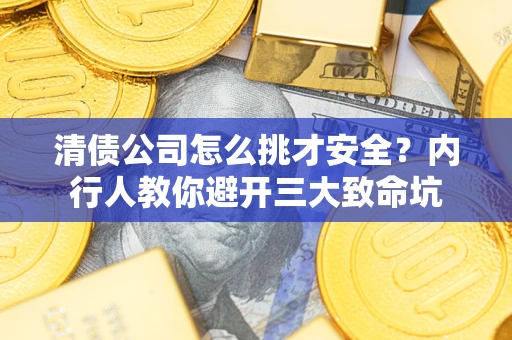 济南清债公司怎么挑才安全?内行人教你避开三大致命坑 济南清债公司怎么挑才安全?内行人教你避开三大致命坑