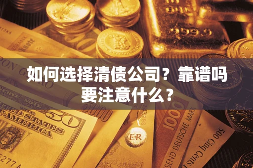 济南如何选择清债公司？靠谱吗要注意什么？
