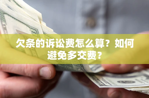 济南欠条的诉讼费怎么算？如何避免多交费？