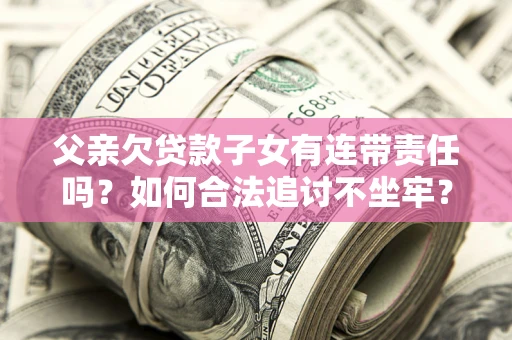 济南父亲欠贷款子女有连带责任吗？如何合法追讨不坐牢？