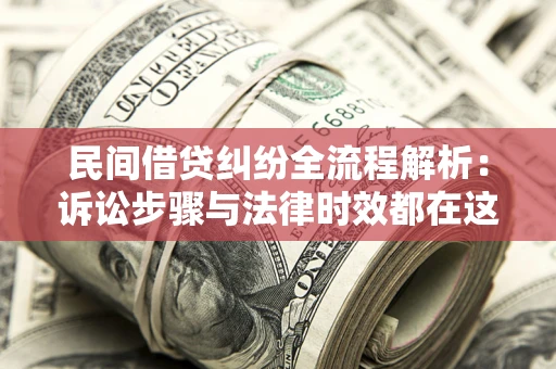 济南民间借贷纠纷全流程解析：诉讼步骤与法律时效都在这儿了