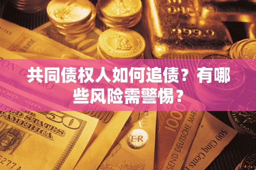 济南共同债权人如何追债？有哪些风险需警惕？