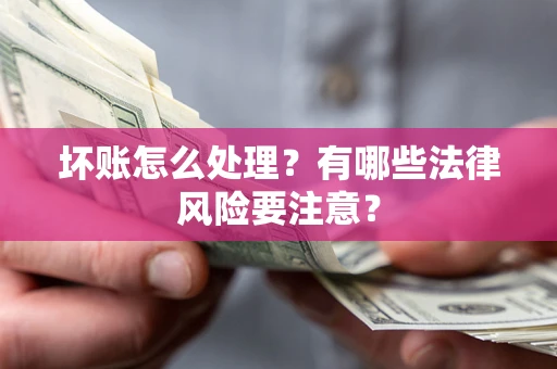 济南坏账怎么处理？有哪些法律风险要注意？