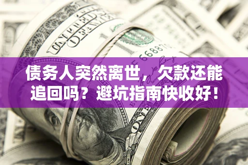济南债务人突然离世，欠款还能追回吗？避坑指南快收好！
