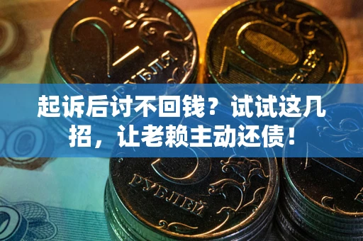 济南起诉后讨不回钱？试试这几招，让老赖主动还债！