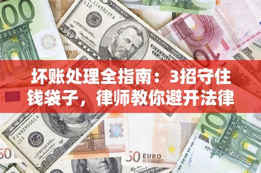 济南坏账处理全指南：3招守住钱袋子，律师教你避开法律雷区