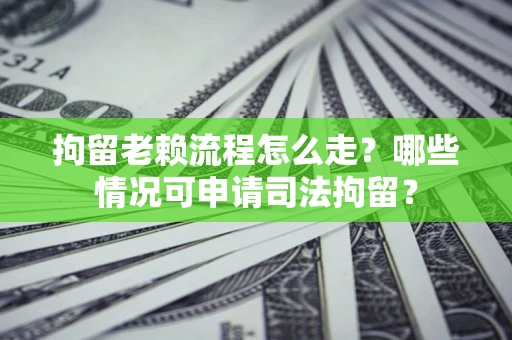 济南拘留老赖流程怎么走?哪些情况可申请司法拘留? 济南拘留老赖流程怎么走?哪些情况可申请司法拘留?