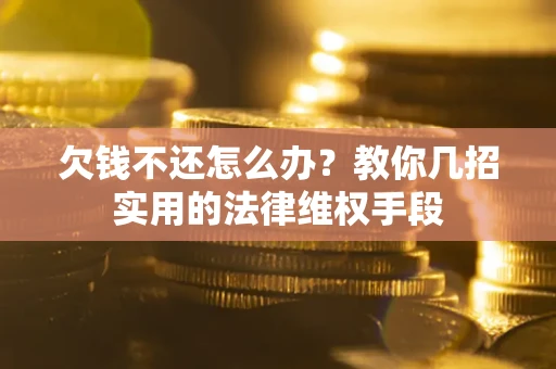 济南欠钱不还怎么办？教你几招实用的法律维权手段
